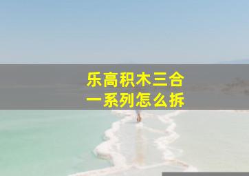 乐高积木三合一系列怎么拆