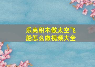 乐高积木做太空飞船怎么做视频大全