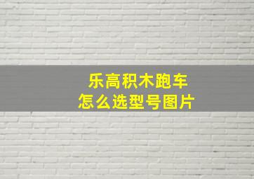 乐高积木跑车怎么选型号图片