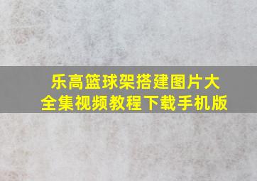 乐高篮球架搭建图片大全集视频教程下载手机版