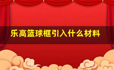 乐高篮球框引入什么材料