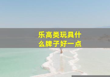 乐高类玩具什么牌子好一点