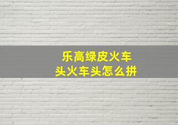 乐高绿皮火车头火车头怎么拼