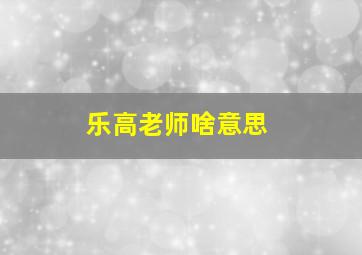 乐高老师啥意思