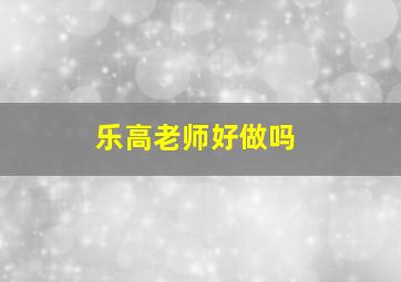 乐高老师好做吗