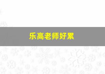 乐高老师好累