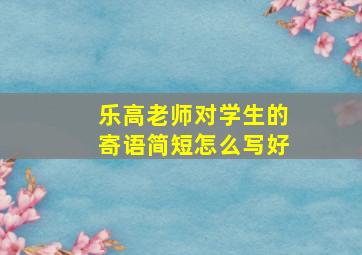 乐高老师对学生的寄语简短怎么写好