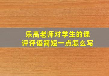 乐高老师对学生的课评评语简短一点怎么写