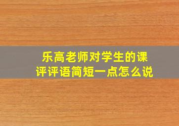 乐高老师对学生的课评评语简短一点怎么说