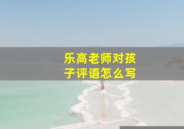 乐高老师对孩子评语怎么写