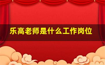 乐高老师是什么工作岗位