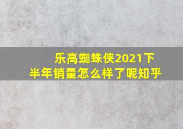 乐高蜘蛛侠2021下半年销量怎么样了呢知乎