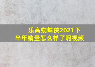 乐高蜘蛛侠2021下半年销量怎么样了呢视频