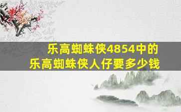 乐高蜘蛛侠4854中的乐高蜘蛛侠人仔要多少钱