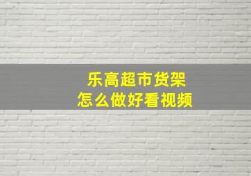 乐高超市货架怎么做好看视频