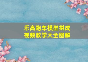 乐高跑车模型拼成视频教学大全图解