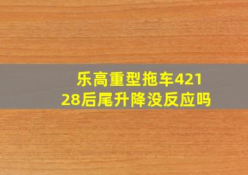 乐高重型拖车42128后尾升降没反应吗