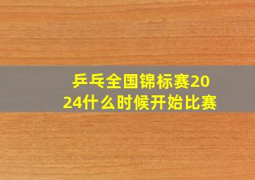 乒乓全国锦标赛2024什么时候开始比赛