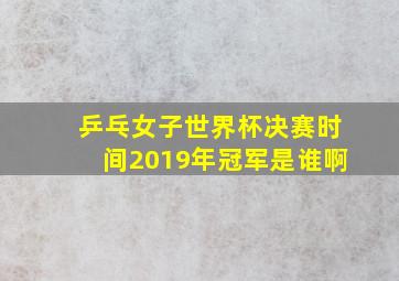 乒乓女子世界杯决赛时间2019年冠军是谁啊