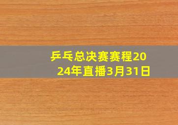 乒乓总决赛赛程2024年直播3月31日