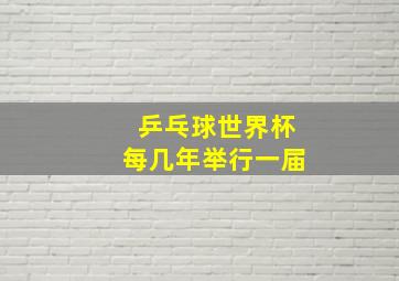 乒乓球世界杯每几年举行一届