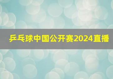 乒乓球中国公开赛2024直播