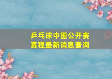 乒乓球中国公开赛赛程最新消息查询