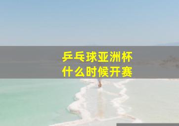 乒乓球亚洲杯什么时候开赛