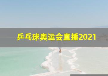 乒乓球奥运会直播2021