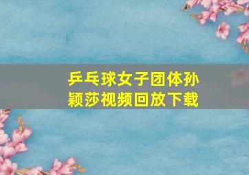 乒乓球女子团体孙颖莎视频回放下载