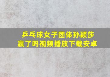 乒乓球女子团体孙颖莎赢了吗视频播放下载安卓