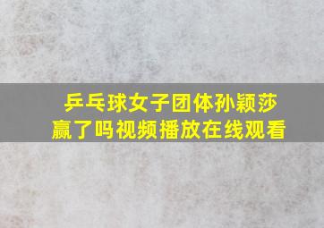 乒乓球女子团体孙颖莎赢了吗视频播放在线观看