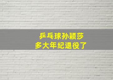 乒乓球孙颖莎多大年纪退役了