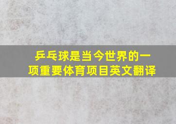 乒乓球是当今世界的一项重要体育项目英文翻译