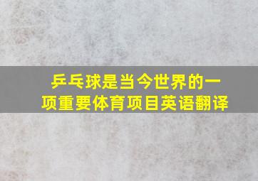 乒乓球是当今世界的一项重要体育项目英语翻译