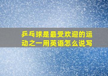 乒乓球是最受欢迎的运动之一用英语怎么说写