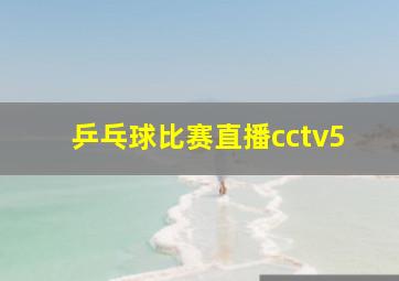 乒乓球比赛直播cctv5