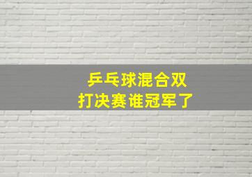 乒乓球混合双打决赛谁冠军了