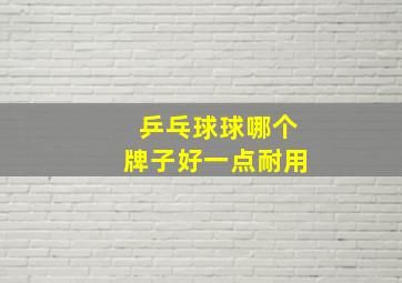 乒乓球球哪个牌子好一点耐用