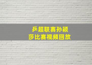 乒超联赛孙颖莎比赛视频回放