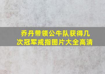 乔丹带领公牛队获得几次冠军戒指图片大全高清