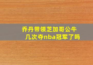 乔丹带领芝加哥公牛几次夺nba冠军了吗