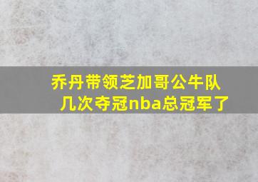 乔丹带领芝加哥公牛队几次夺冠nba总冠军了