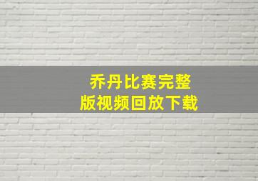 乔丹比赛完整版视频回放下载