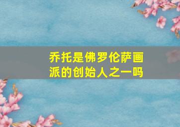 乔托是佛罗伦萨画派的创始人之一吗