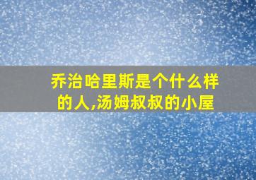 乔治哈里斯是个什么样的人,汤姆叔叔的小屋