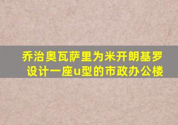 乔治奥瓦萨里为米开朗基罗设计一座u型的市政办公楼