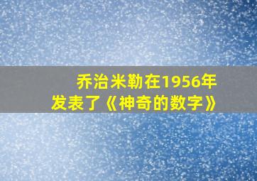 乔治米勒在1956年发表了《神奇的数字》