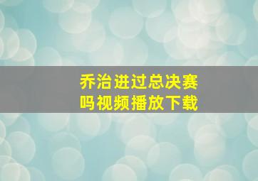 乔治进过总决赛吗视频播放下载