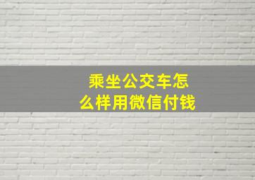 乘坐公交车怎么样用微信付钱